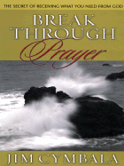 Break Through Prayer: The Secret of Receiving What You Need from God