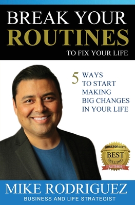 Break Your Routines to Fix Your Life: 5 Ways to Make Big Life Changes - Rodriguez, Mike