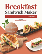 Breakfast Sandwich Maker Cookbook: 365 Days of Effortless, Quick & Budget-Friendly Recipes for Your Breakfast Sandwich Maker to Delight the Whole Family