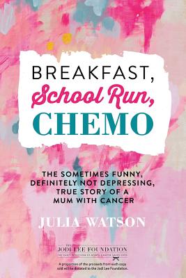 Breakfast, School Run, Chemo: The Sometimes Funny, Definitely Not - Watson, Julia