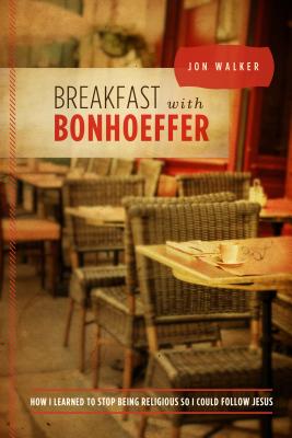 Breakfast with Bonhoeffer: How I Learned to Stop Being Religious So I Could Follow Jesus - Walker, Jon