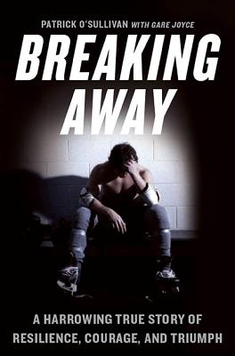 Breaking Away: A Harrowing True Story of Resilience, Courage, and Triumph - O'Sullivan, Patrick