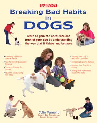 Breaking Bad Habits in Dogs: Learn to Gain the Obedience and Trust of Your Doy by Understanding the Way Dogs Think and Behave - Tennant, Colin