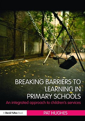 Breaking Barriers to Learning in Primary Schools: An Integrated Approach to Children's Services - Hughes, Pat