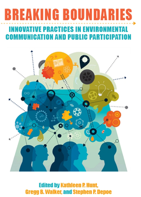 Breaking Boundaries: Innovative Practices in Environmental Communication and Public Participation - Hunt, Kathleen P (Editor), and Walker, Gregg B (Editor), and Depoe, Stephen P (Editor)