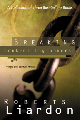 Breaking Controlling Powers: Victory Over Spiritual Attacks - Liardon, Roberts