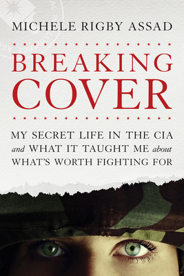 Breaking Cover: My Secret Life in the CIA and What It Taught Me about What's Worth Fighting for - Assad, Michele Rigby