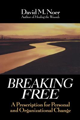 Breaking Free: A Prescription for Personal and Organizational Change - Noer, David M
