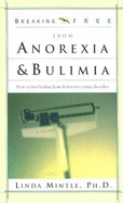 Breaking Free from Anorexia & Bulimia: How to Find Healing from Destructive Eating Disorders