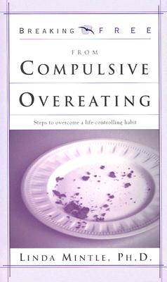 Breaking Free from Compulsive Overeating: Steps to Overcome a Life-Controlling Habit - Mintle Ph D, Linda