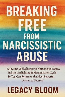 Breaking Free from Narcissistic Abuse: A Journey of Healing from Narcissistic Abuse - End the Gaslighting & Manipulation Cycle So You Can Return to the Most Powerful Version of Yourself - Bloom, Legacy