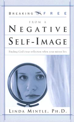 Breaking Free from Negative Self-Image: Finding God's True Reflection When Your Mirror Lies - Mintle Ph D, Linda
