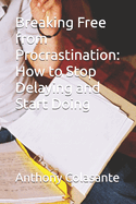 Breaking Free from Procrastination: How to Stop Delaying and Start Doing