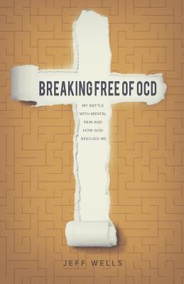 Breaking Free of OCD: My Battle With Mental Pain and How God Rescued Me - Wells, Jeff