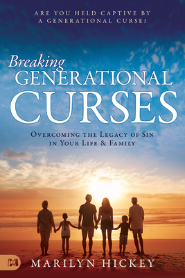 Breaking Generational Curses: Overcoming the Legacy of Sin in Your Life and Family - Hickey, Marilyn