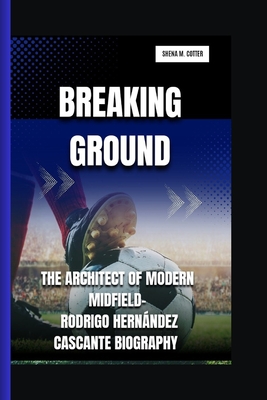 Breaking Ground: The Architect of Modern Midfield- Rodrigo Hernndez Cascante Biography - M Cotter, Shena