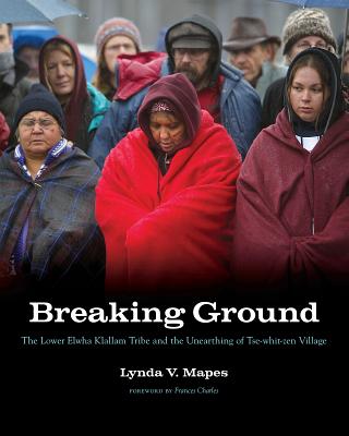 Breaking Ground: The Lower Elwha Klallam Tribe and the Unearthing of Tse-whit-zen Village - Mapes, Lynda V., and Charles, Frances (Foreword by)