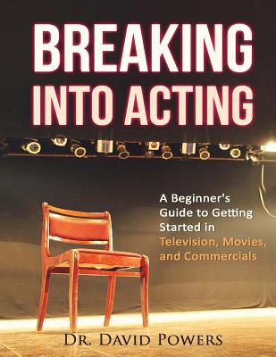 Breaking Into Acting: A Beginner's Guide to Getting Started in Television, Movies, and Commercials - Powers, David