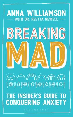 Breaking Mad: The Insider's Guide to Conquering Anxiety - Williamson, Anna, and Newell, Reetta, Dr. (Contributions by)