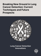 Breaking New Ground in Lung Cancer Detection: Current Techniques and Future Prospects