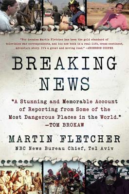 Breaking News: A Stunning and Memorable Account of Reporting from Some of the Most Dangerous Places in the World - Fletcher, Martin