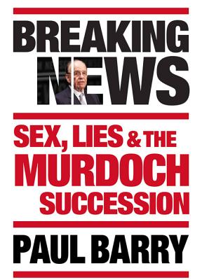 Breaking News: Sex, Lies and the Murdoch Succession - Barry, Paul