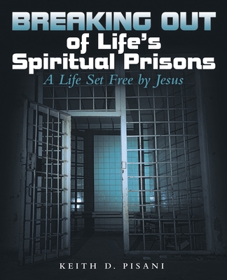 Breaking out of Life's Spiritual Prisons: A Life Set Free by Jesus - Pisani, Keith D