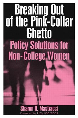 Breaking Out of the Pink-Collar Ghetto: Policy Solutions for Non-College Women - Mastracci, Sharon H