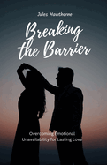 Breaking the Barrier: Overcoming Emotional Unavailability for Lasting Love