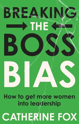 Breaking the Boss Bias: How to get more women into leadership - Fox, Catherine