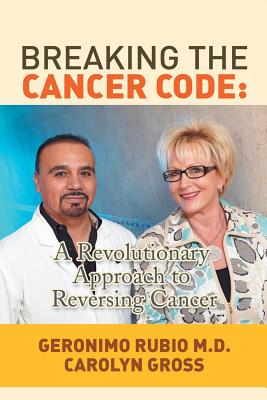 Breaking the Cancer Code: A Revolutionary Approach to Reversing Cancer - Rubio, Geronimo, MD, and Gross, Carolyn