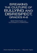 Breaking the Culture of Bullying and Disrespect, Grades K-8: Best Practices and Successful Strategies