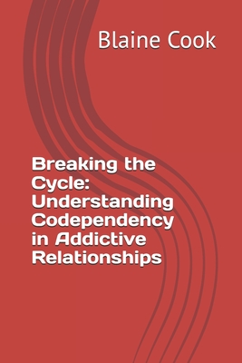 Breaking the Cycle: Understanding Codependency in Addictive Relationships - Cook, Blaine