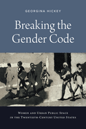 Breaking the Gender Code: Women and Urban Public Space in the Twentieth Century United States