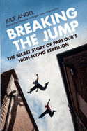 Breaking the Jump: The Secret Story of Parkour's High-Flying Rebellion