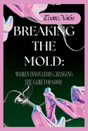 Breaking the Mold: Women Innovators Changing the Game for Good