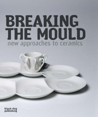 Breaking the Mould: New Approaches to Ceramics - Black Dog Publishing (Creator)