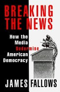 Breaking the News: How the Media Undermine American Democracy