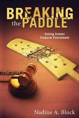 Breaking the Paddle: Ending School Corporal Punishment - Block, Nadine A