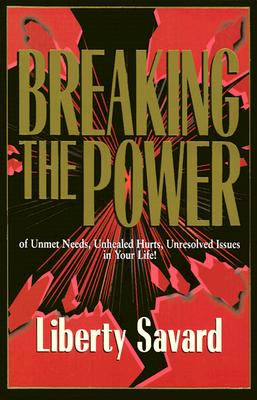 Breaking the Power: Of Unmet Need, Unhealed Hurts, Unresolved Issues in Your Life! - Savard, Liberty