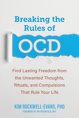 Breaking the Rules of Ocd: Find Lasting Freedom from the Unwanted Thoughts, Rituals, and Compulsions That Rule Your Life - Rockwell-Evans, Kim, PhD, and Hershfield, Jon, Mft (Foreword by)