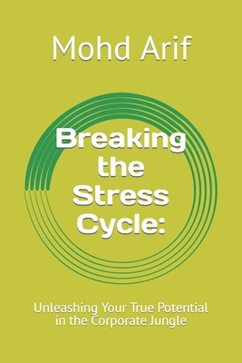 Breaking the Stress Cycle: : Unleashing Your True Potential in the Corporate Jungle - Arif, Mohd