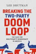 Breaking the Two-Party Doom Loop: The Case for Multiparty Democracy in America