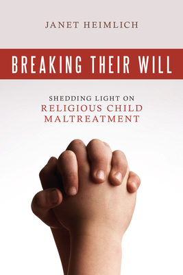 Breaking Their Will: Shedding Light on Religious Child Maltreatment - Heimlich, Janet