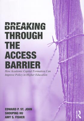 Breaking Through the Access Barrier: How Academic Capital Formation Can Improve Policy in Higher Education - St John, Edward P, Professor, and Hu, Shouping, and Fisher, Amy S