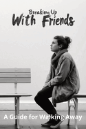 Breaking Up With Friends: A Guide for Walking Away
