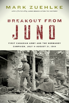 Breakout from Juno: First Canadian Army and the Normandy Campaign, July 4-August 21, 1944 - Zuehlke, Mark