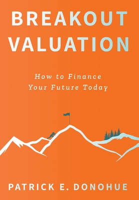 Breakout Valuation: How to Finance Your Future Today - Donohue, Patrick E