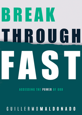 Breakthrough Fast: Accessing the Power of God - Maldonado, Guillermo