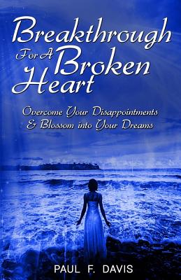 Breakthrough For A Broken Heart: Overcome Your Disappointments and Blossom Into Your Dreams - Davis, Paul F